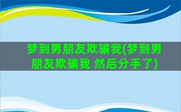 梦到男朋友欺骗我(梦到男朋友欺骗我 然后分手了)